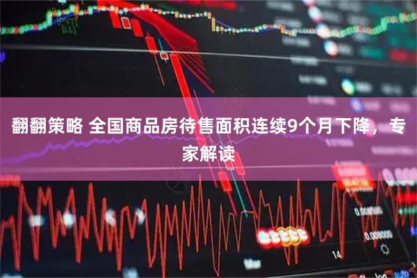 翻翻策略 全国商品房待售面积连续9个月下降，专家解读