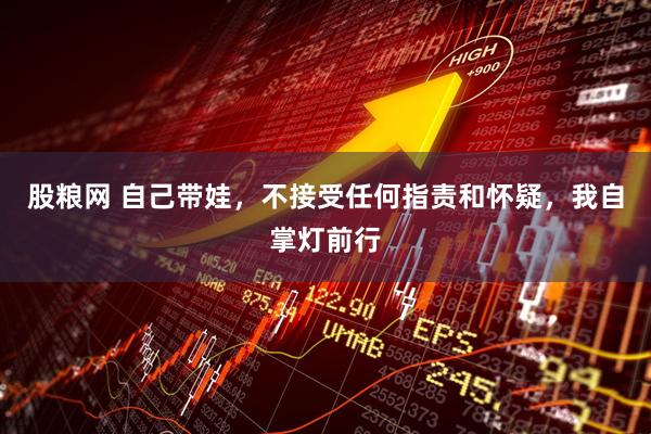 股粮网 自己带娃，不接受任何指责和怀疑，我自掌灯前行