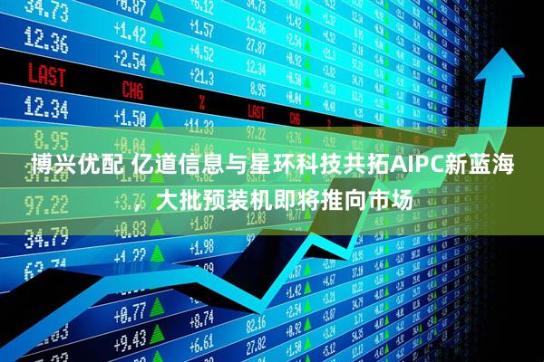 博兴优配 亿道信息与星环科技共拓AIPC新蓝海，大批预装机即将推向市场