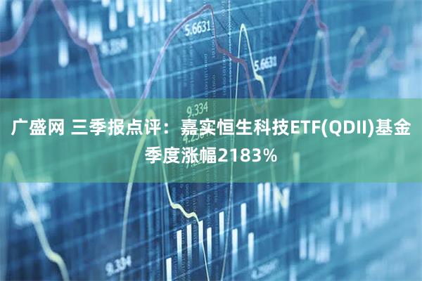 广盛网 三季报点评：嘉实恒生科技ETF(QDII)基金季度涨幅2183%